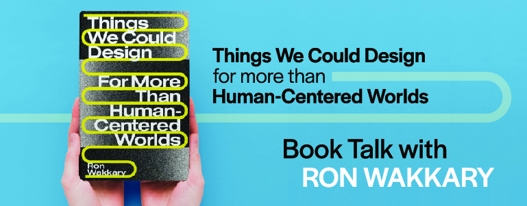 Things We Could Design: For More Than Human-Centered Worlds A book talk with Ron Wakkary